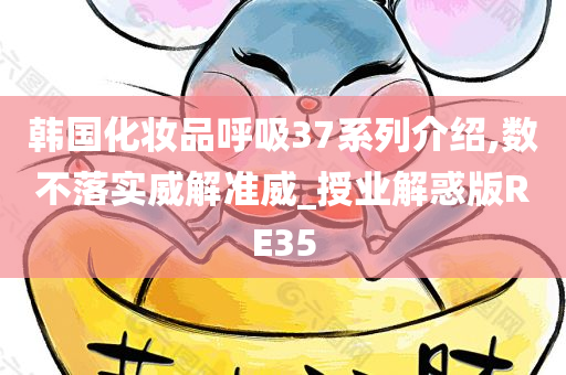 韩国化妆品呼吸37系列介绍,数不落实威解准威_授业解惑版RE35