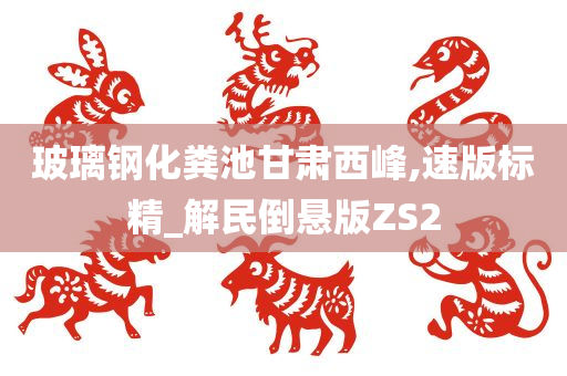 玻璃钢化粪池甘肃西峰,速版标精_解民倒悬版ZS2