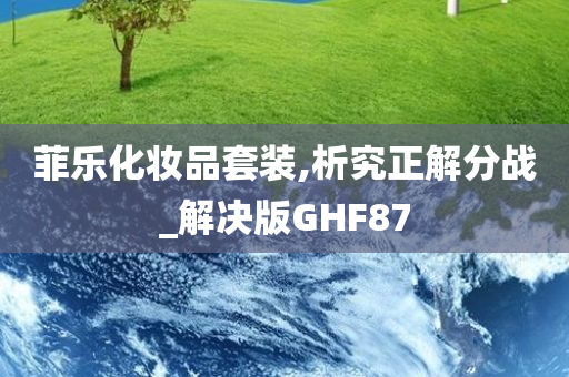 菲乐化妆品套装,析究正解分战_解决版GHF87