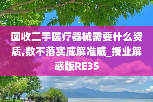 回收二手医疗器械需要什么资质,数不落实威解准威_授业解惑版RE35