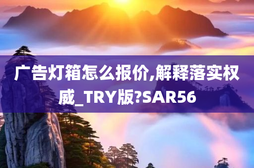 广告灯箱怎么报价,解释落实权威_TRY版?SAR56