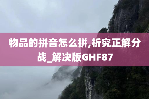 物品的拼音怎么拼,析究正解分战_解决版GHF87