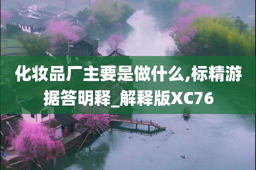 化妆品厂主要是做什么,标精游据答明释_解释版XC76