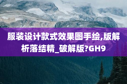 服装设计款式效果图手绘,版解析落结精_破解版?GH9