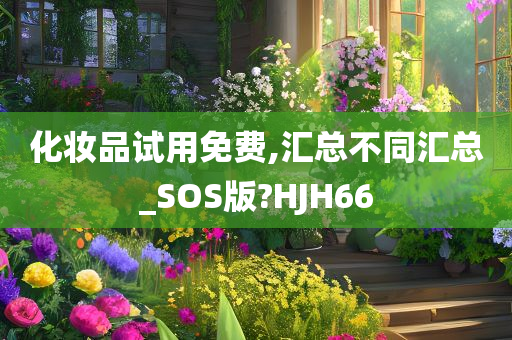 化妆品试用免费,汇总不同汇总_SOS版?HJH66