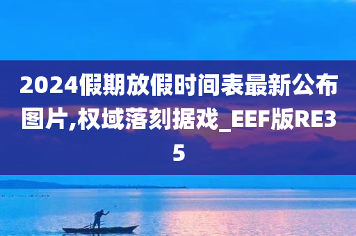 2024假期放假时间表最新公布图片,权域落刻据戏_EEF版RE35