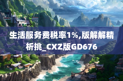 生活服务费税率1%,版解解精析挑_CXZ版GD676