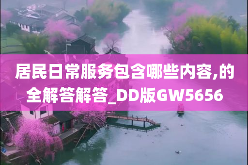 居民日常服务包含哪些内容,的全解答解答_DD版GW5656