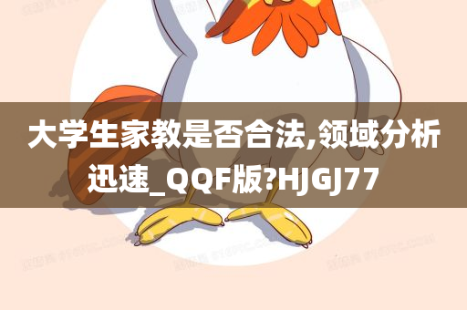 大学生家教是否合法,领域分析迅速_QQF版?HJGJ77