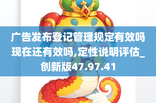 广告发布登记管理规定有效吗现在还有效吗,定性说明评估_创新版47.97.41