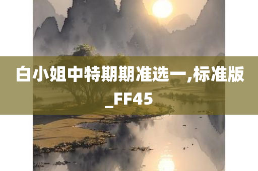 白小姐中特期期准选一,标准版_FF45