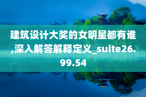 建筑设计大奖的女明星都有谁,深入解答解释定义_suite26.99.54