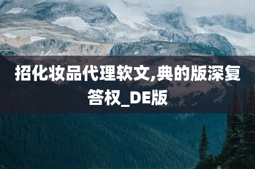 招化妆品代理软文,典的版深复答权_DE版