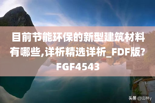 目前节能环保的新型建筑材料有哪些,详析精选详析_FDF版?FGF4543