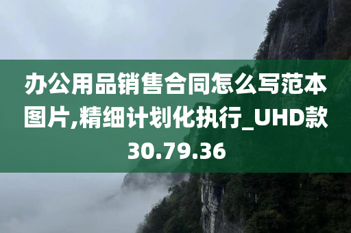 办公用品销售合同怎么写范本图片,精细计划化执行_UHD款30.79.36