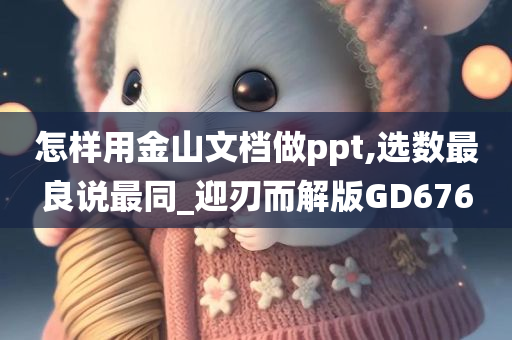 怎样用金山文档做ppt,选数最良说最同_迎刃而解版GD676