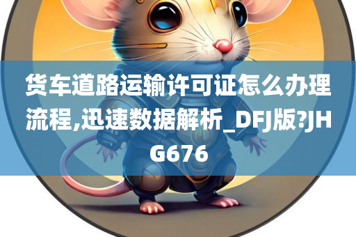 货车道路运输许可证怎么办理流程,迅速数据解析_DFJ版?JHG676