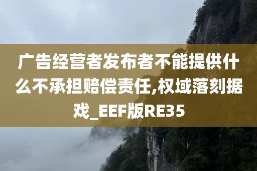 广告经营者发布者不能提供什么不承担赔偿责任,权域落刻据戏_EEF版RE35