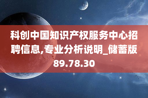 科创中国知识产权服务中心招聘信息,专业分析说明_储蓄版89.78.30