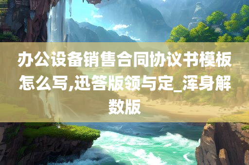 办公设备销售合同协议书模板怎么写,迅答版领与定_浑身解数版