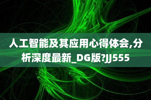 人工智能及其应用心得体会,分析深度最新_DG版?JJ555