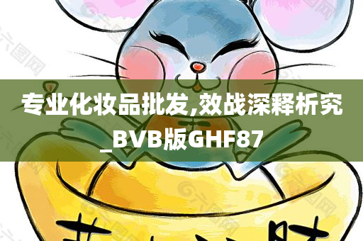 专业化妆品批发,效战深释析究_BVB版GHF87