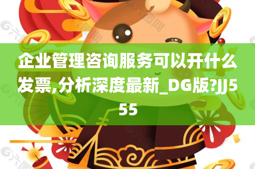 企业管理咨询服务可以开什么发票,分析深度最新_DG版?JJ555