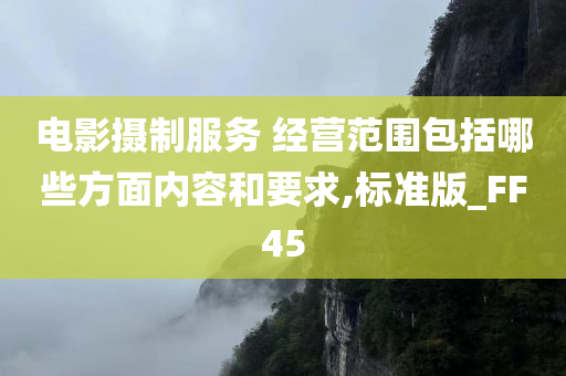 电影摄制服务 经营范围包括哪些方面内容和要求,标准版_FF45