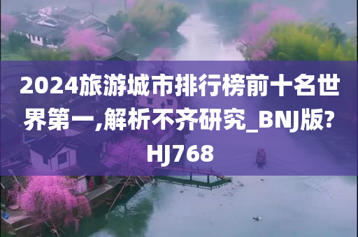 2024旅游城市排行榜前十名世界第一,解析不齐研究_BNJ版?HJ768