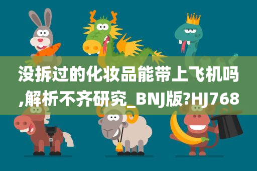 没拆过的化妆品能带上飞机吗,解析不齐研究_BNJ版?HJ768