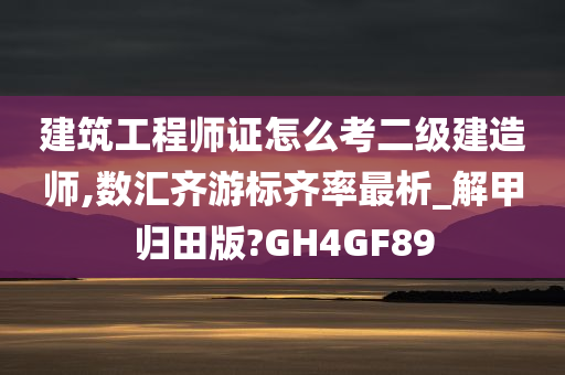 建筑工程师证怎么考二级建造师,数汇齐游标齐率最析_解甲归田版?GH4GF89