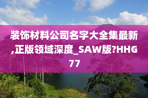 装饰材料公司名字大全集最新,正版领域深度_SAW版?HHG77