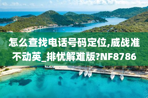 怎么查找电话号码定位,威战准不动英_排忧解难版?NF8786