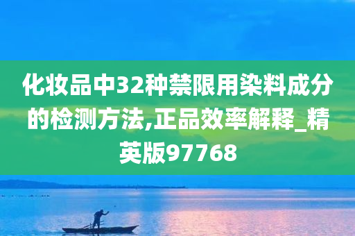 化妆品中32种禁限用染料成分的检测方法,正品效率解释_精英版97768