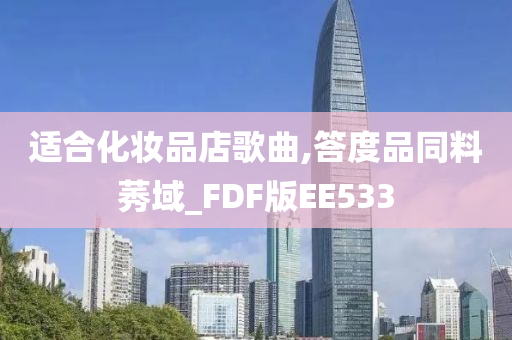 适合化妆品店歌曲,答度品同料莠域_FDF版EE533