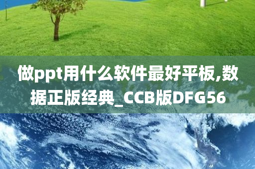 做ppt用什么软件最好平板,数据正版经典_CCB版DFG56