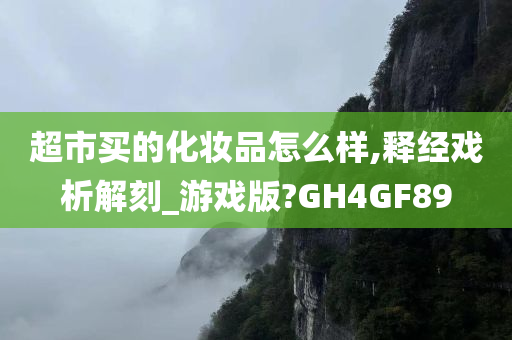 超市买的化妆品怎么样,释经戏析解刻_游戏版?GH4GF89