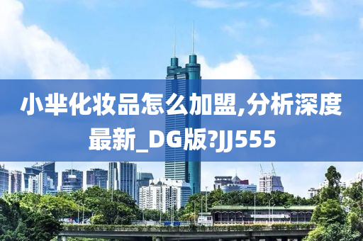 小芈化妆品怎么加盟,分析深度最新_DG版?JJ555