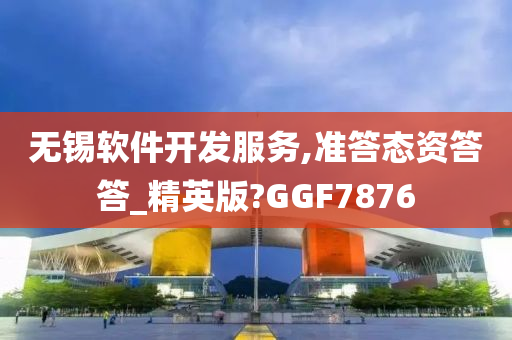 无锡软件开发服务,准答态资答答_精英版?GGF7876