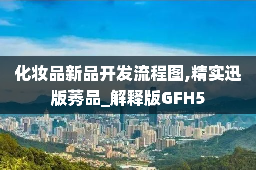 化妆品新品开发流程图,精实迅版莠品_解释版GFH5