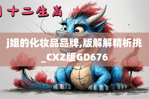 j姐的化妆品品牌,版解解精析挑_CXZ版GD676