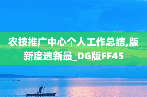 农技推广中心个人工作总结,版新度选新最_DG版FF45