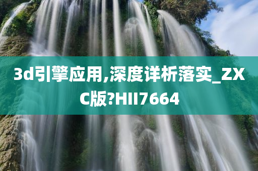 3d引擎应用,深度详析落实_ZXC版?HII7664