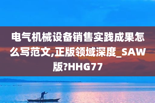 电气机械设备销售实践成果怎么写范文,正版领域深度_SAW版?HHG77