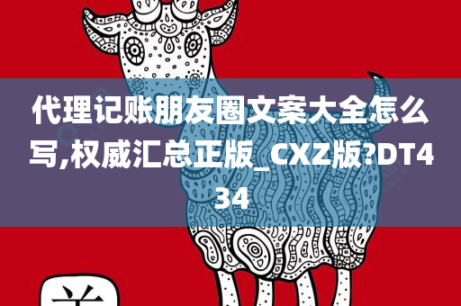 代理记账朋友圈文案大全怎么写,权威汇总正版_CXZ版?DT434