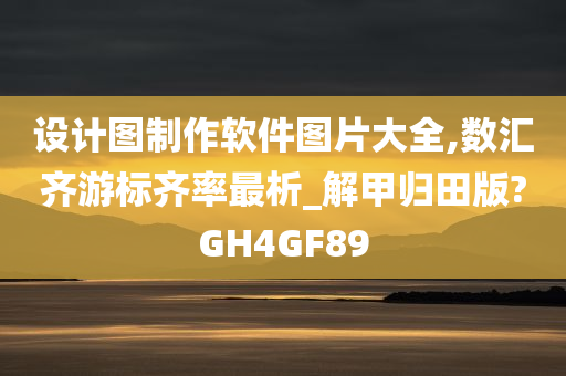 设计图制作软件图片大全,数汇齐游标齐率最析_解甲归田版?GH4GF89