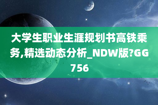 大学生职业生涯规划书高铁乘务,精选动态分析_NDW版?GG756