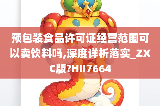 预包装食品许可证经营范围可以卖饮料吗,深度详析落实_ZXC版?HII7664