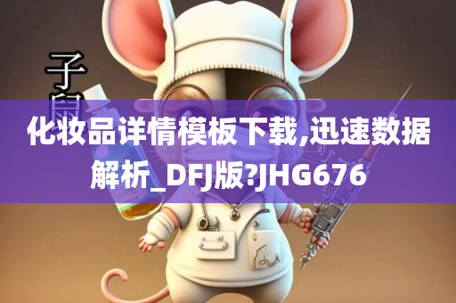 化妆品详情模板下载,迅速数据解析_DFJ版?JHG676