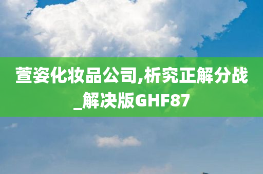 萱姿化妆品公司,析究正解分战_解决版GHF87